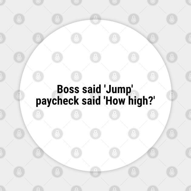 Boss said 'Jump' , paycheck said 'How high?' Black Magnet by sapphire seaside studio